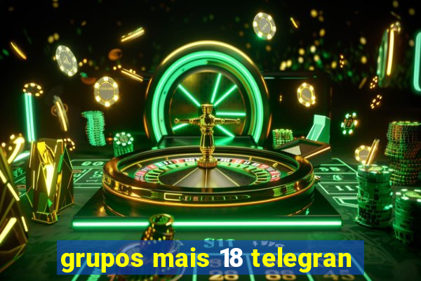 grupos mais 18 telegran